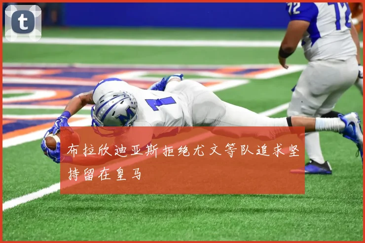 布拉欣迪亚斯拒绝尤文等队追求坚持留在皇马