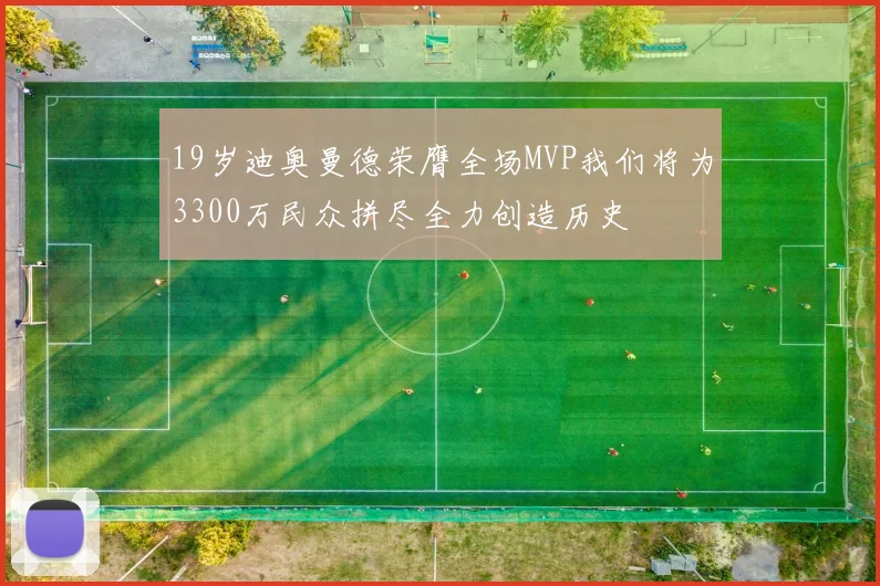 19岁迪奥曼德荣膺全场MVP我们将为3300万民众拼尽全力创造历史