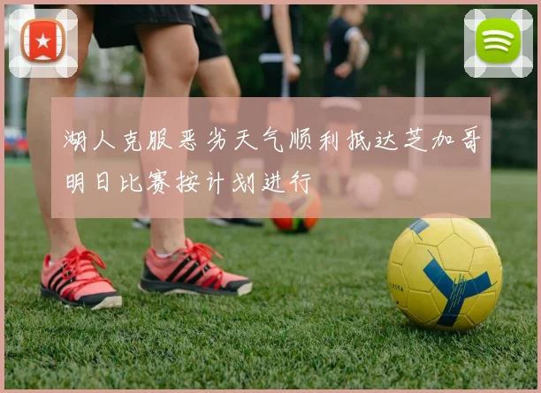 湖人克服恶劣天气顺利抵达芝加哥明日比赛按计划进行