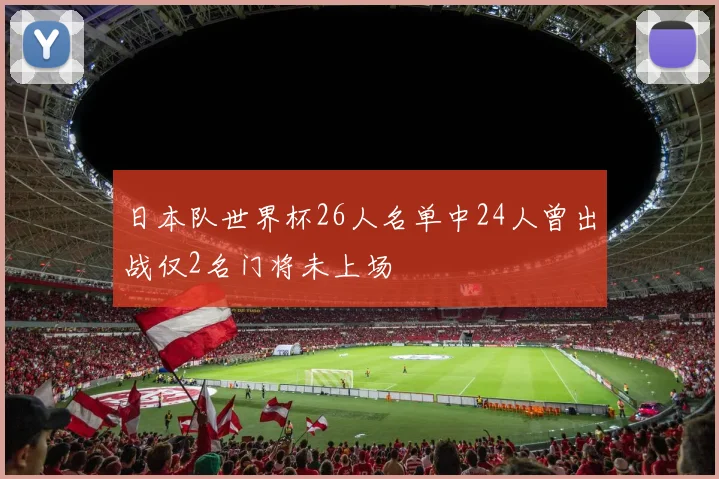日本队世界杯26人名单中24人曾出战仅2名门将未上场